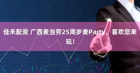 佳禾配资 广西麦当劳25周岁麦Party，喜欢您来玩！