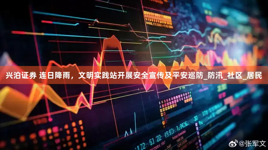 兴泊证券 连日降雨，文明实践站开展安全宣传及平安巡防_防汛_社区_居民