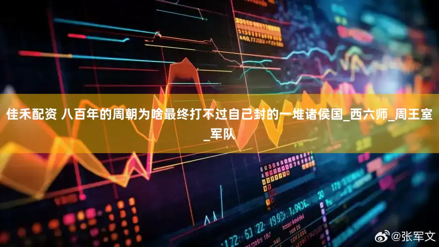 佳禾配资 八百年的周朝为啥最终打不过自己封的一堆诸侯国_西六师_周王室_军队
