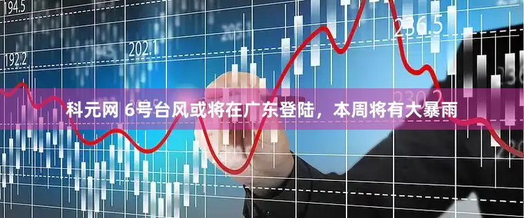 科元网 6号台风或将在广东登陆，本周将有大暴雨