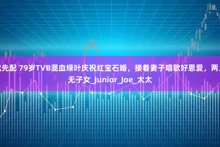 优先配 79岁TVB混血绿叶庆祝红宝石婚，搂着妻子唱歌好恩爱，两人无子女_Junior_Joe_太太
