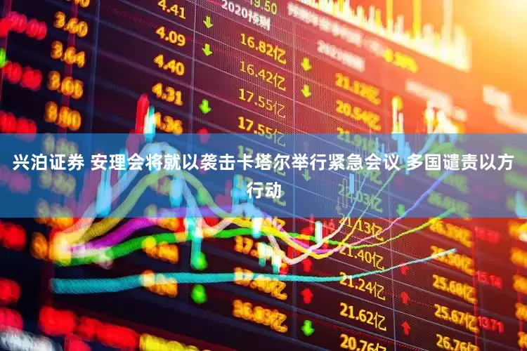 兴泊证券 安理会将就以袭击卡塔尔举行紧急会议 多国谴责以方行动