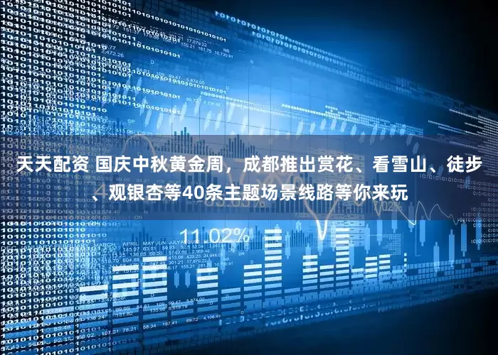 天天配资 国庆中秋黄金周，成都推出赏花、看雪山、徒步、观银杏等40条主题场景线路等你来玩