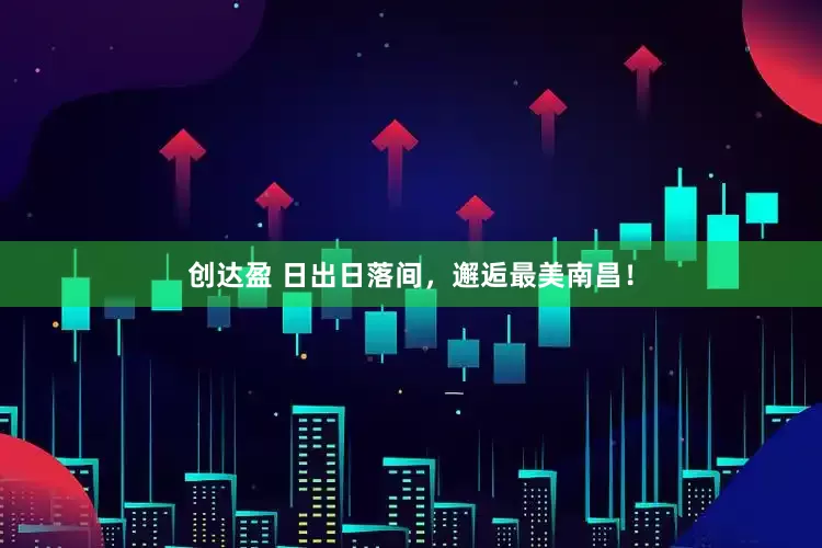 创达盈 日出日落间，邂逅最美南昌！