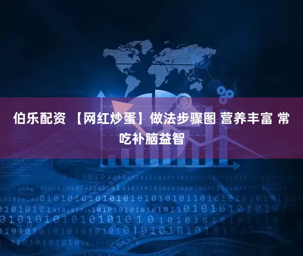 伯乐配资 【网红炒蛋】做法步骤图 营养丰富 常吃补脑益智